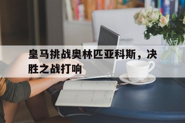 皇马挑战奥林匹亚科斯，决胜之战打响