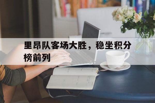 里昂队客场大胜，稳坐积分榜前列的简单介绍