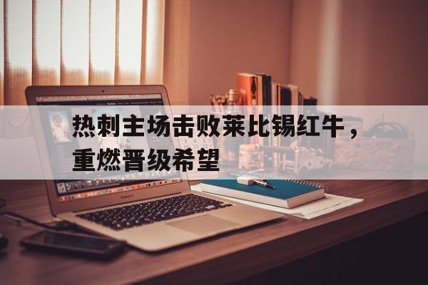 包含热刺主场击败莱比锡红牛，重燃晋级希望的词条