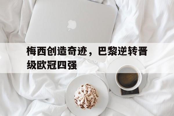 梅西创造奇迹，巴黎逆转晋级欧冠四强