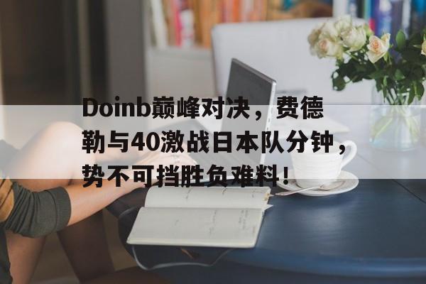 包含Doinb巅峰对决，费德勒与40激战日本队分钟，势不可挡胜负难料！的词条